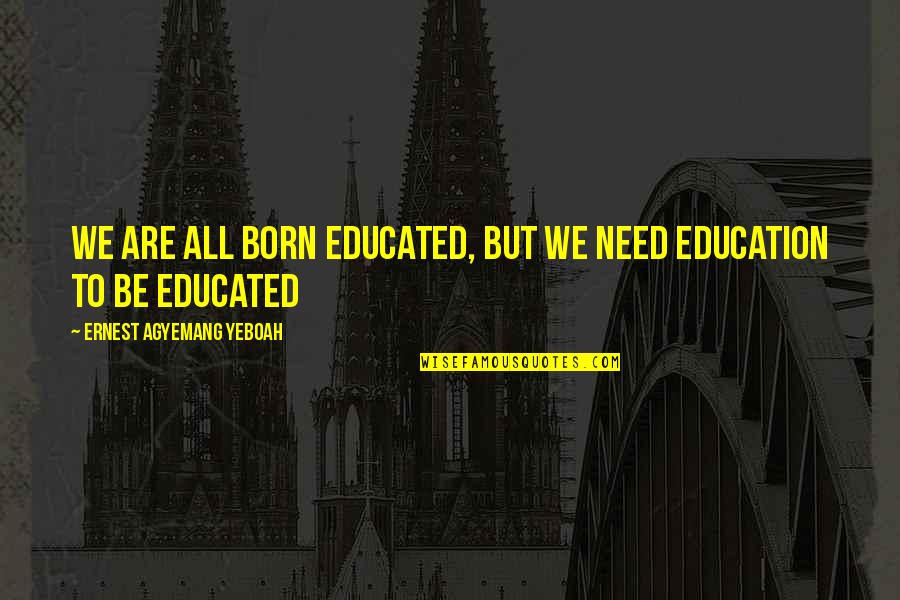 Learning From Mistakes In Life Quotes By Ernest Agyemang Yeboah: we are all born educated, but we need