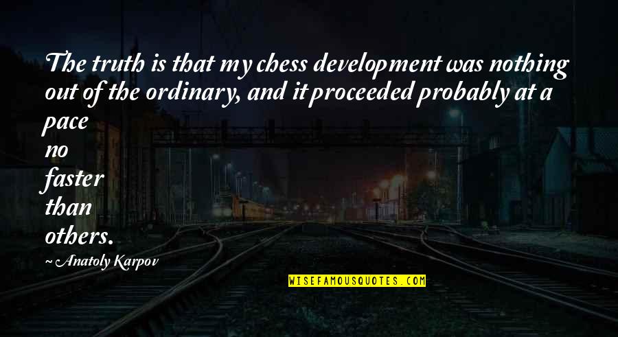 Learning From Others Quotes By Anatoly Karpov: The truth is that my chess development was