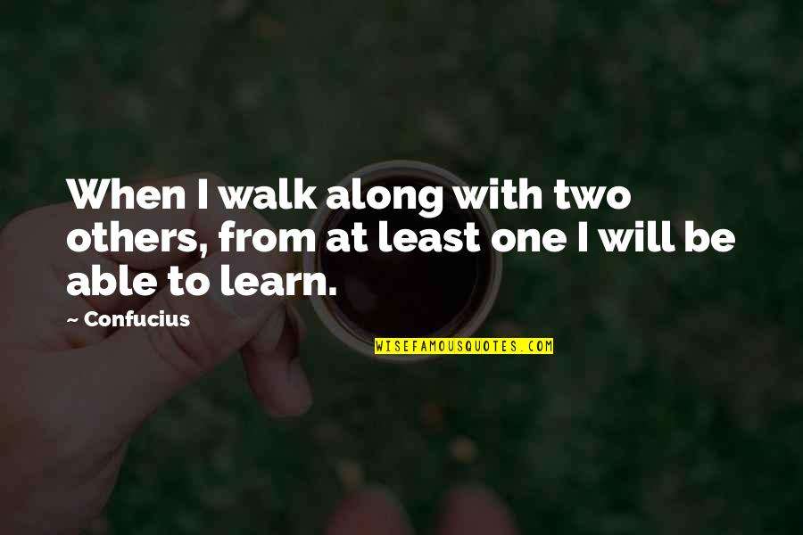 Learning From Others Quotes By Confucius: When I walk along with two others, from