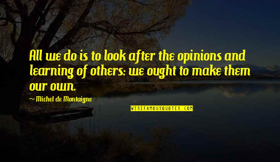 Learning From Others Quotes By Michel De Montaigne: All we do is to look after the