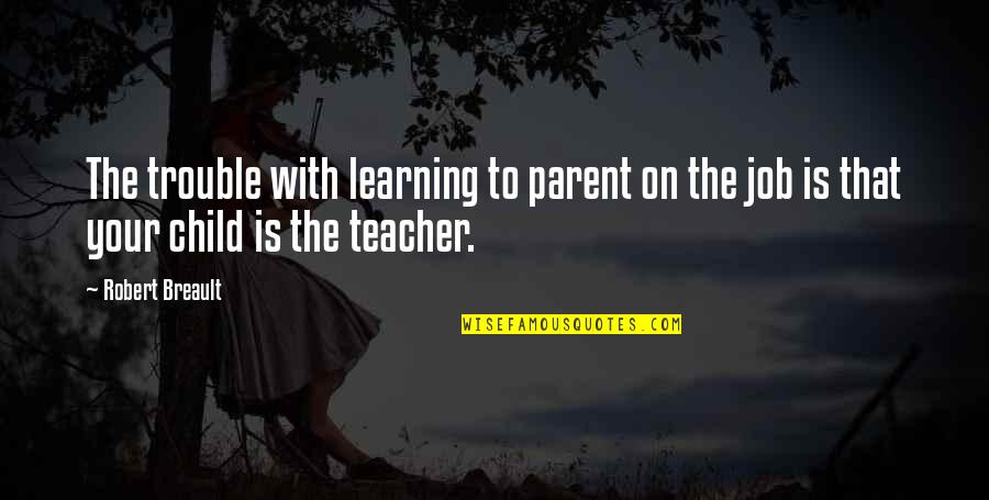 Learning From Our Children Quotes By Robert Breault: The trouble with learning to parent on the