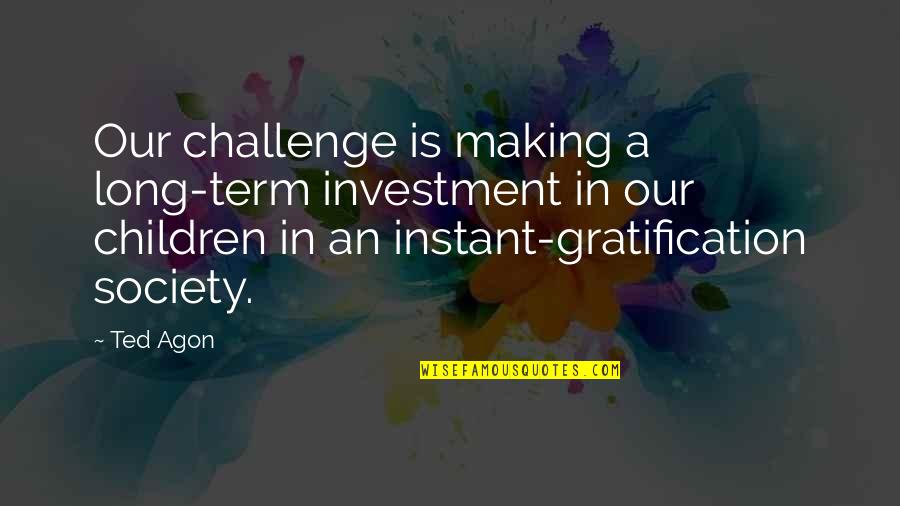 Learning From Our Children Quotes By Ted Agon: Our challenge is making a long-term investment in