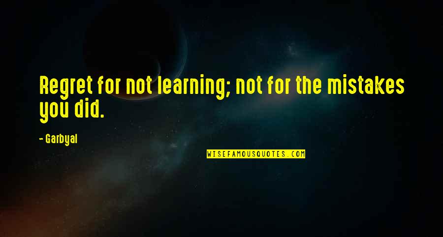 Learning From Our Mistakes Quotes By Garbyal: Regret for not learning; not for the mistakes