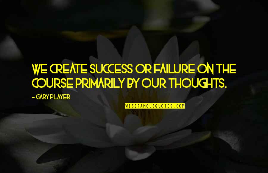 Learning From Our Past Mistakes Quotes By Gary Player: We create success or failure on the course