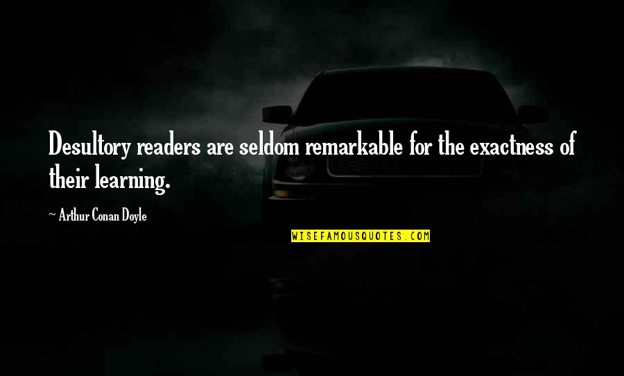 Learning From The Best Quotes By Arthur Conan Doyle: Desultory readers are seldom remarkable for the exactness