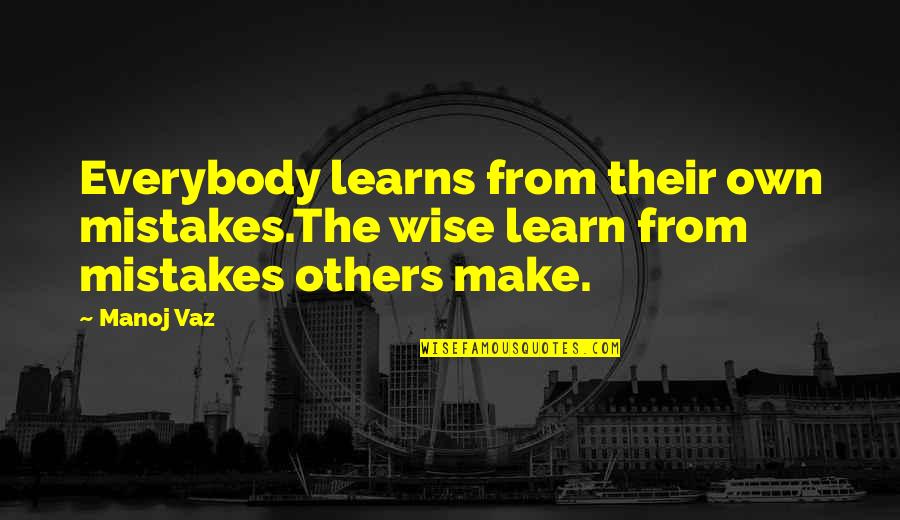 Learning From The Wise Quotes By Manoj Vaz: Everybody learns from their own mistakes.The wise learn
