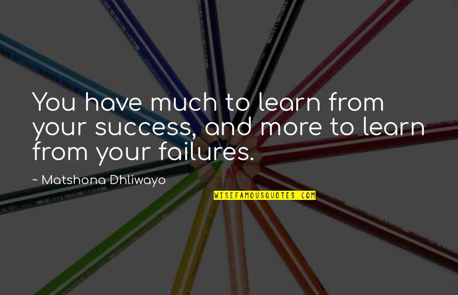 Learning From Your Failures Quotes By Matshona Dhliwayo: You have much to learn from your success,