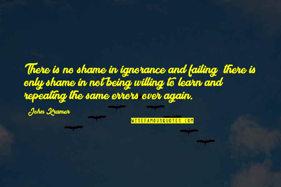 Learning From Your Mistakes Quotes By John Kramer: There is no shame in ignorance and failing;