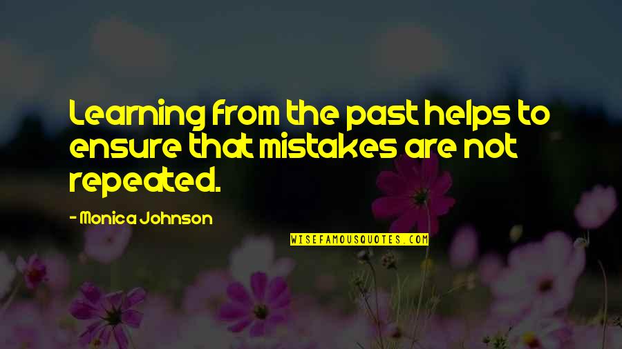 Learning From Your Past Mistakes Quotes By Monica Johnson: Learning from the past helps to ensure that