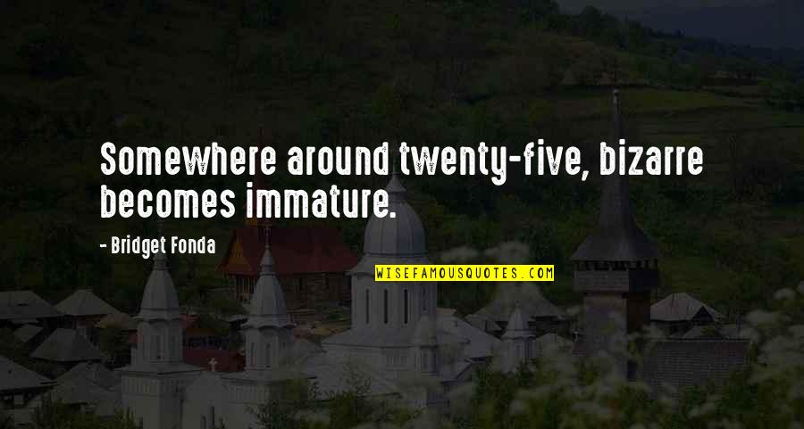 Learning From Your Peers Quotes By Bridget Fonda: Somewhere around twenty-five, bizarre becomes immature.