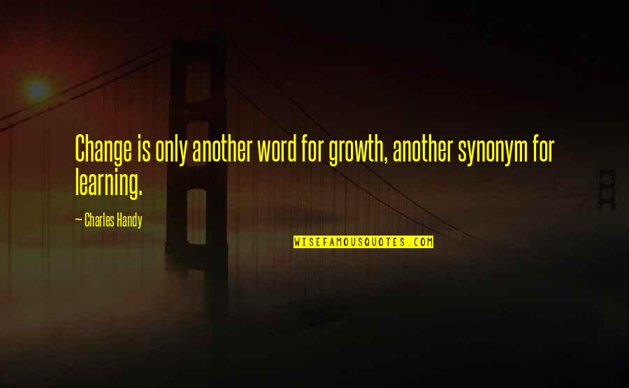 Learning Growth Quotes By Charles Handy: Change is only another word for growth, another