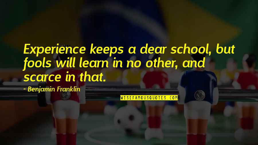 Learning In Life Quotes By Benjamin Franklin: Experience keeps a dear school, but fools will