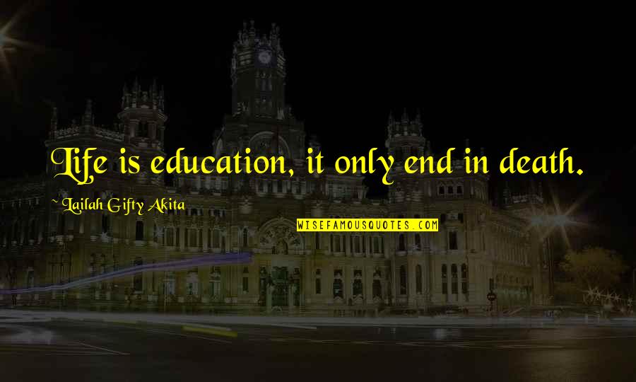 Learning In Life Quotes By Lailah Gifty Akita: Life is education, it only end in death.