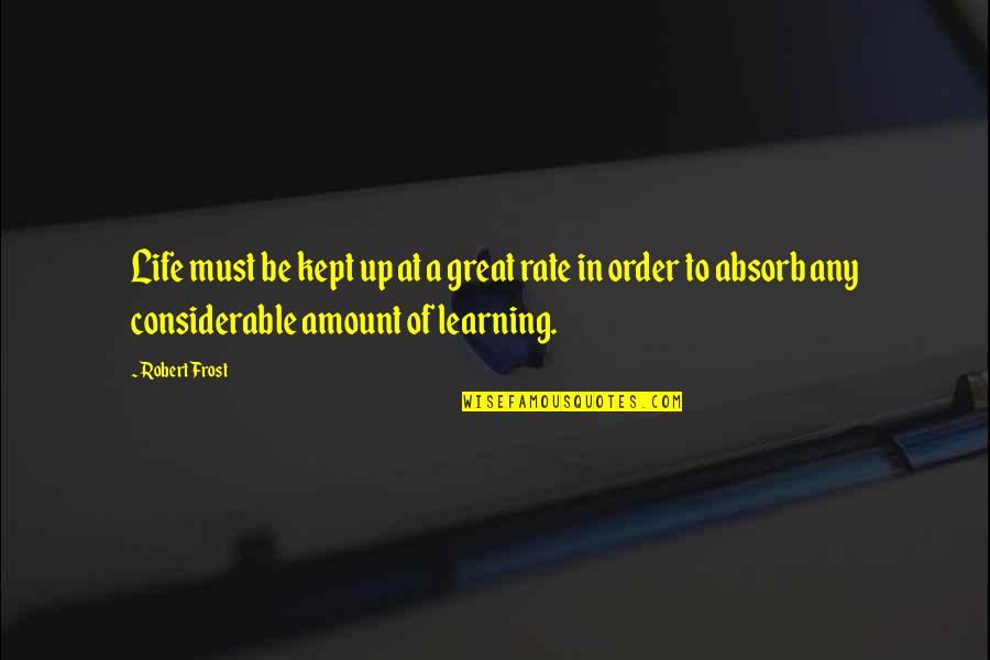 Learning In Life Quotes By Robert Frost: Life must be kept up at a great