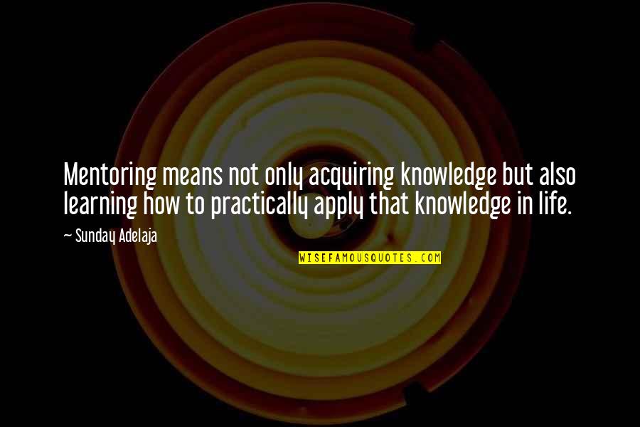 Learning In Life Quotes By Sunday Adelaja: Mentoring means not only acquiring knowledge but also