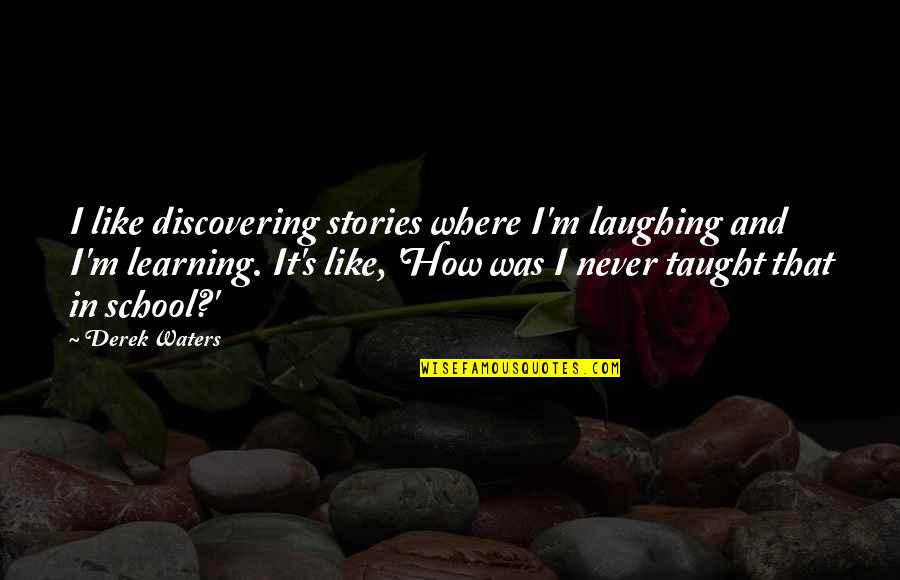 Learning In School Quotes By Derek Waters: I like discovering stories where I'm laughing and