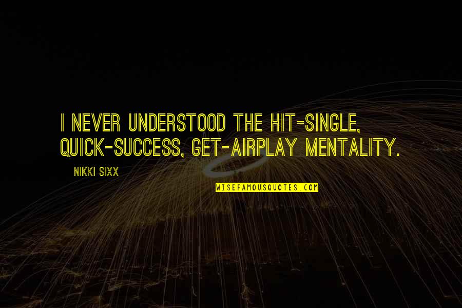 Learning Insights Quotes By Nikki Sixx: I never understood the hit-single, quick-success, get-airplay mentality.