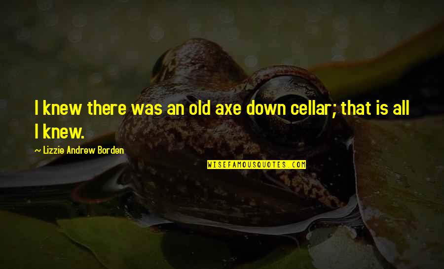 Learning Inspiration What Today Quotes By Lizzie Andrew Borden: I knew there was an old axe down Learning Inspiration What Today Quotes By Lizzie Andrew Borden: I knew there was an old axe down