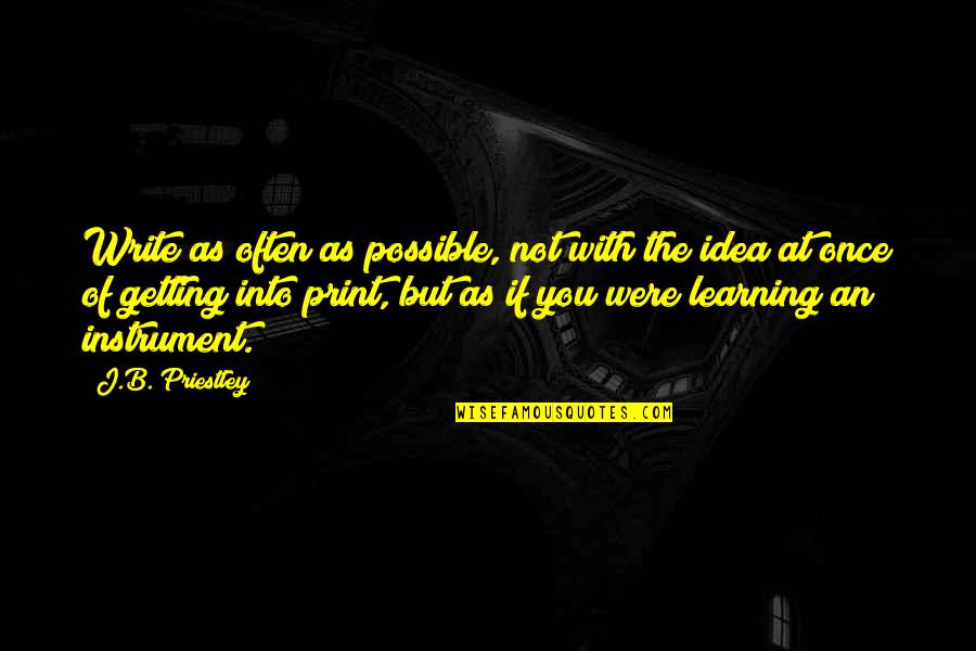 Learning Instruments Quotes By J.B. Priestley: Write as often as possible, not with the