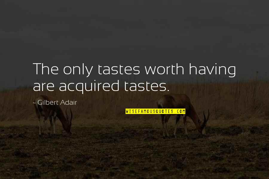 Learning Is A Never Ending Journey Quotes By Gilbert Adair: The only tastes worth having are acquired tastes. Learning Is A Never Ending Journey Quotes By Gilbert Adair: The only tastes worth having are acquired tastes.