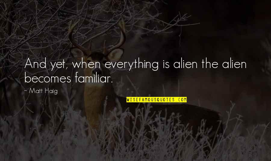 Learning Is A Never Ending Journey Quotes By Matt Haig: And yet, when everything is alien the alien