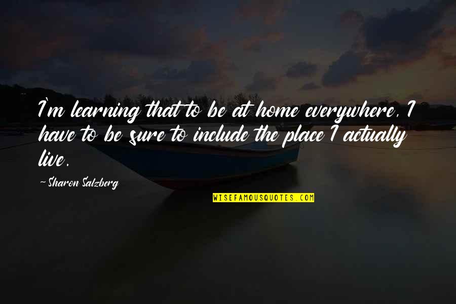 Learning Is Everywhere Quotes By Sharon Salzberg: I'm learning that to be at home everywhere,