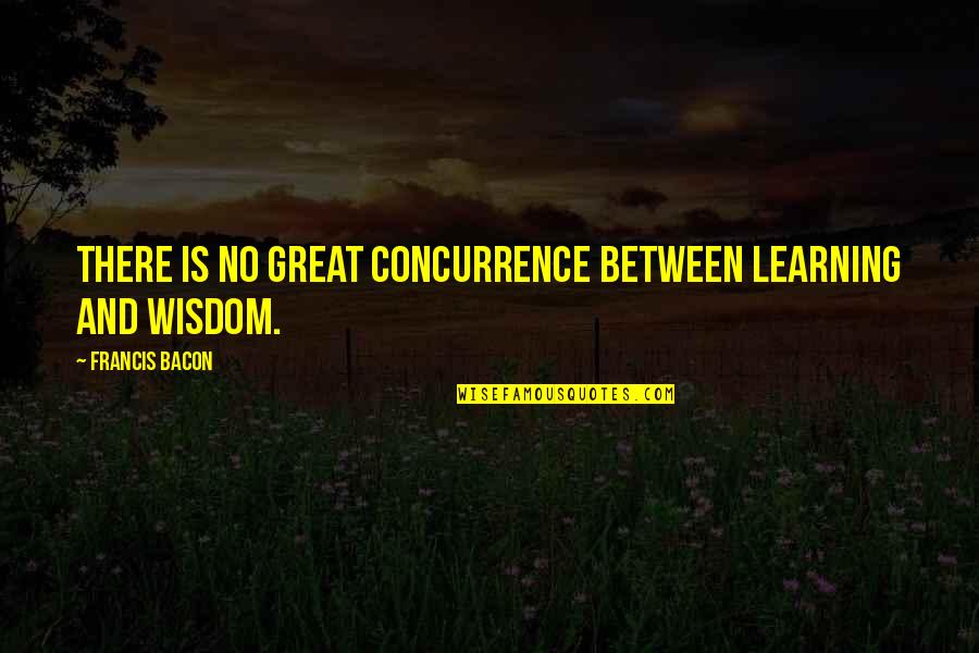 Learning Is Great Quotes By Francis Bacon: There is no great concurrence between learning and