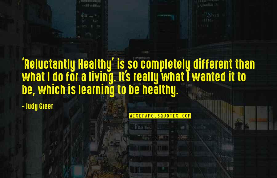 Learning Is Living Quotes By Judy Greer: 'Reluctantly Healthy' is so completely different than what Learning Is Living Quotes By Judy Greer: 'Reluctantly Healthy' is so completely different than what