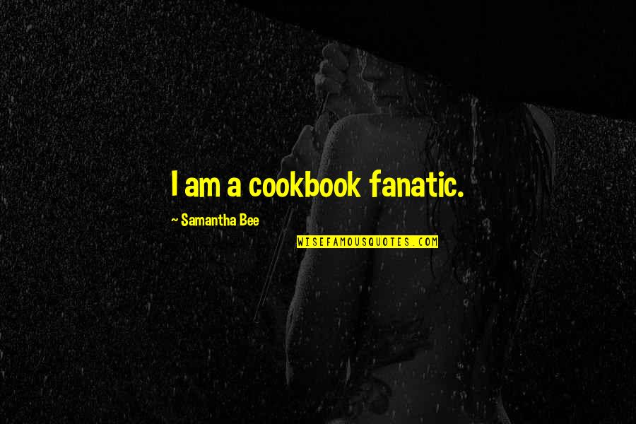 Learning Is Never Too Late Quote Quotes By Samantha Bee: I am a cookbook fanatic.