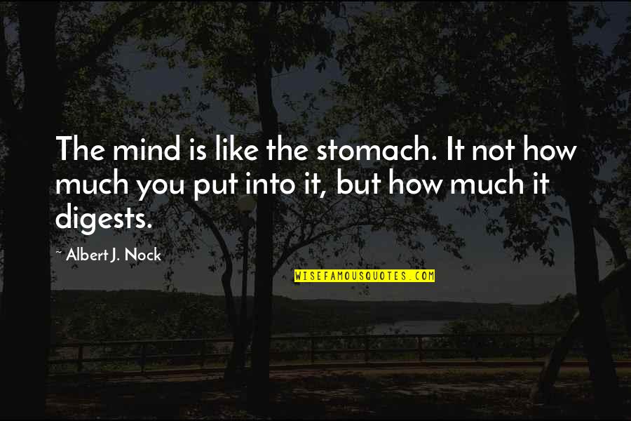 Learning Is Not Quotes By Albert J. Nock: The mind is like the stomach. It not