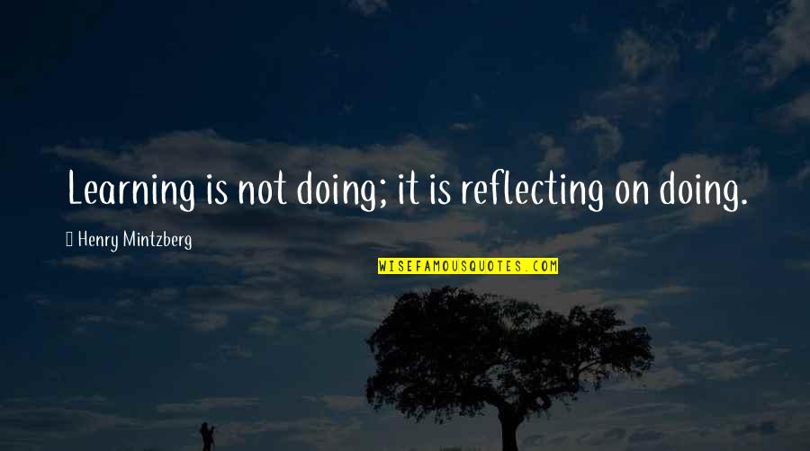 Learning Is Not Quotes By Henry Mintzberg: Learning is not doing; it is reflecting on