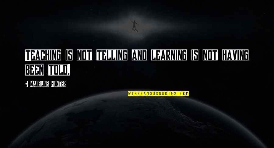 Learning Is Not Quotes By Madeline Hunter: Teaching is not telling and learning is not