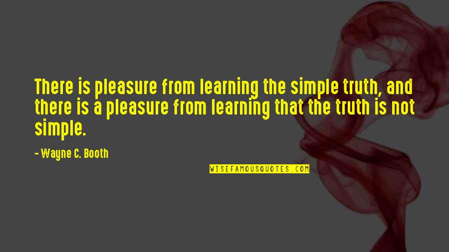 Learning Is Not Quotes By Wayne C. Booth: There is pleasure from learning the simple truth,