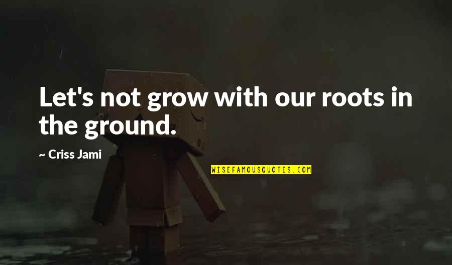 Learning Journey Quotes By Criss Jami: Let's not grow with our roots in the