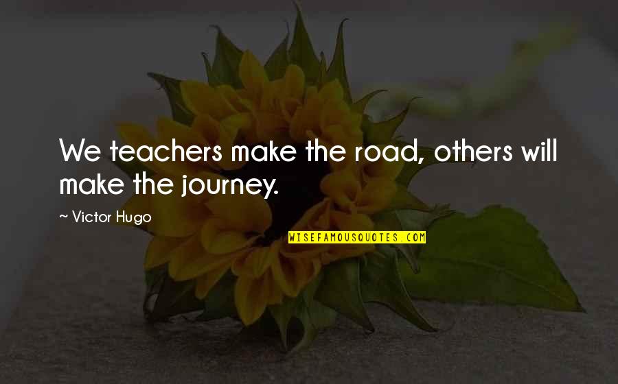 Learning Journey Quotes By Victor Hugo: We teachers make the road, others will make
