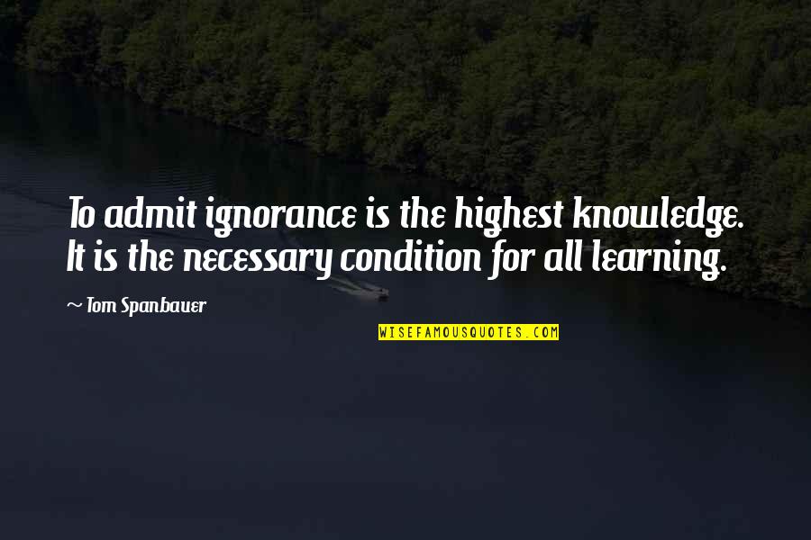 Learning Knowledge Quotes By Tom Spanbauer: To admit ignorance is the highest knowledge. It Learning Knowledge Quotes By Tom Spanbauer: To admit ignorance is the highest knowledge. It