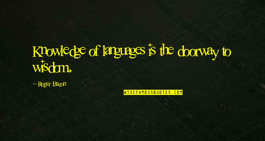 Learning Languages Quotes By Roger Bacon: Knowledge of languages is the doorway to wisdom.