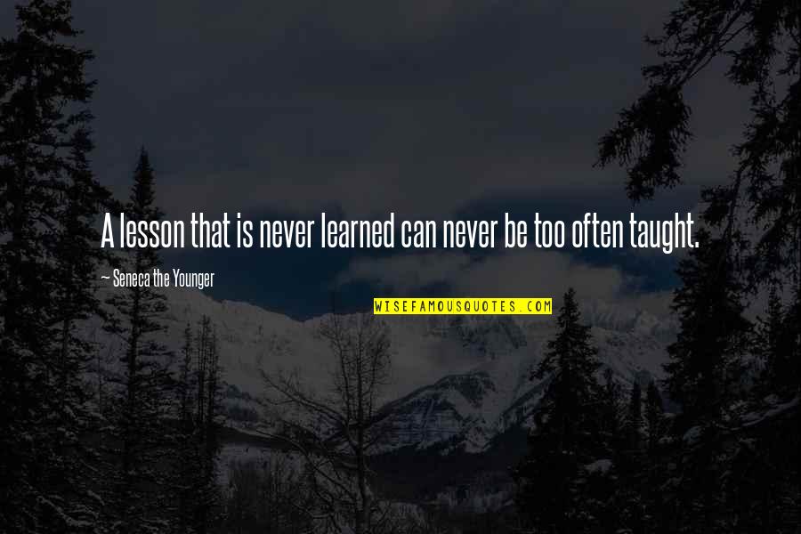 Learning Lesson Quotes By Seneca The Younger: A lesson that is never learned can never