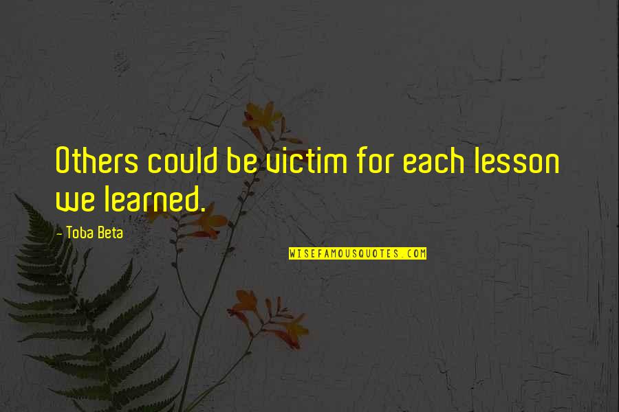 Learning Lesson Quotes By Toba Beta: Others could be victim for each lesson we