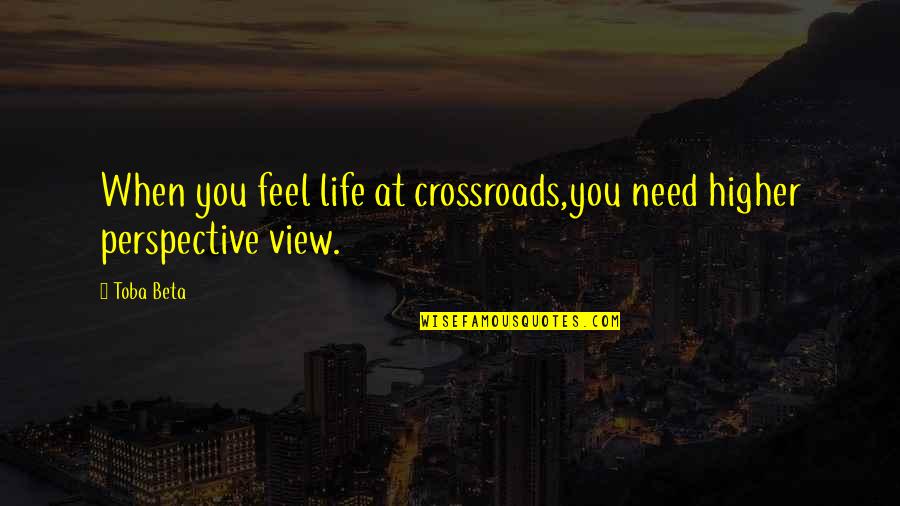 Learning Lesson Quotes By Toba Beta: When you feel life at crossroads,you need higher