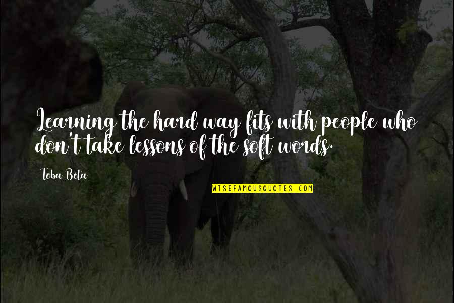 Learning Lessons Hard Way Quotes By Toba Beta: Learning the hard way fits with people who
