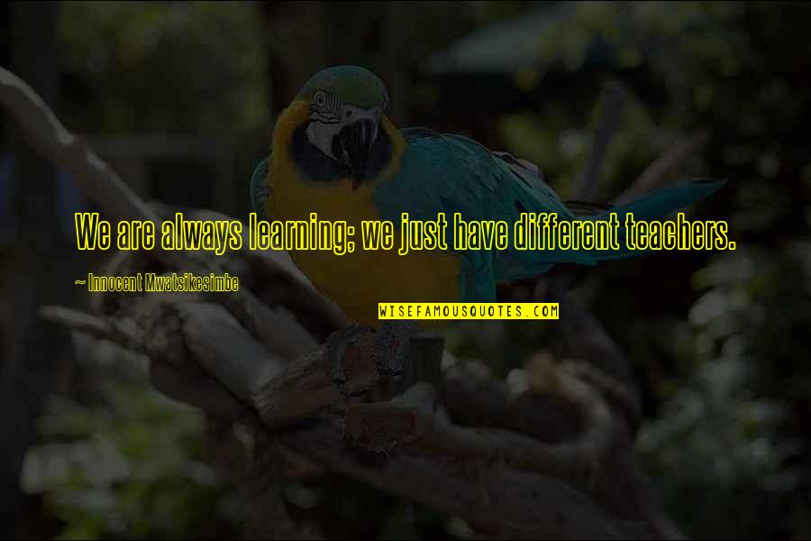 Learning Lessons In Life Quotes By Innocent Mwatsikesimbe: We are always learning; we just have different