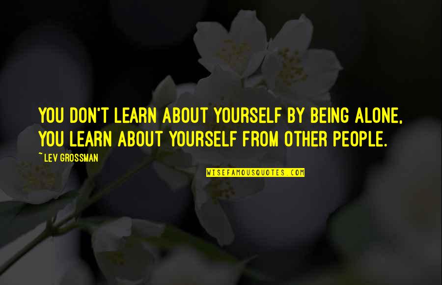 Learning Lessons Quotes By Lev Grossman: You don't learn about yourself by being alone,