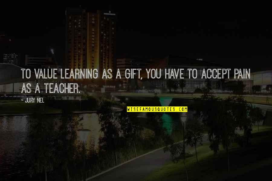 Learning Life Lesson Quotes By Jury Nel: To value learning as a gift, you have
