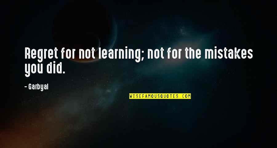 Learning Life Quotes By Garbyal: Regret for not learning; not for the mistakes