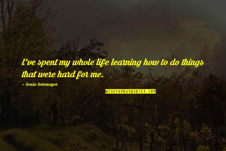 Learning Life Quotes By Sonia Sotomayor: I've spent my whole life learning how to