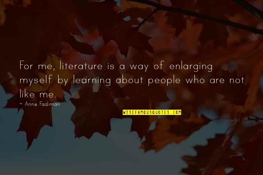 Learning Literature Quotes By Anne Fadiman: For me, literature is a way of enlarging