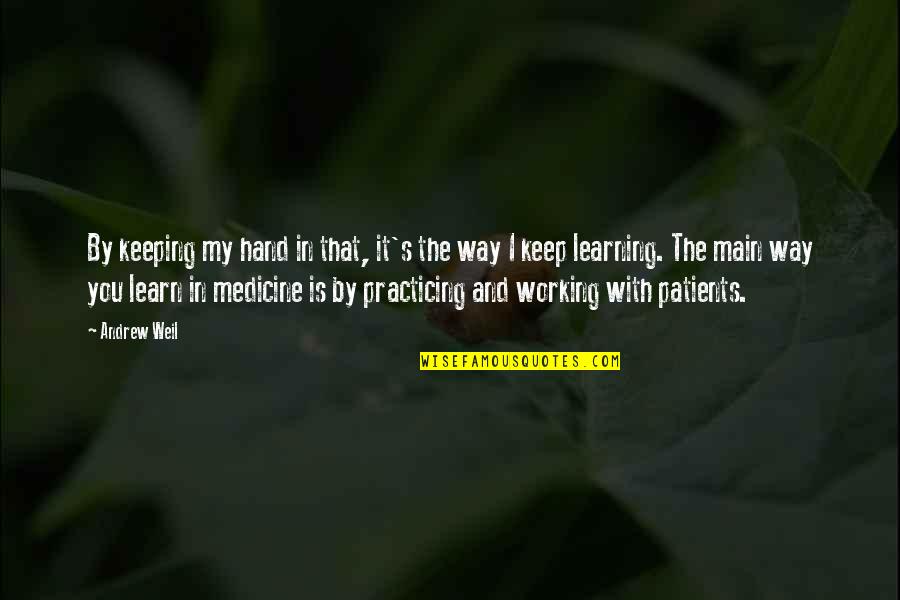 Learning Medicine Quotes By Andrew Weil: By keeping my hand in that, it's the