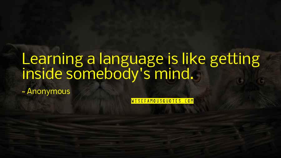 Learning Mind Quotes By Anonymous: Learning a language is like getting inside somebody's