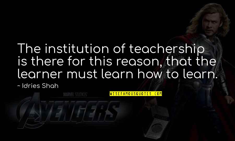 Learning Mind Quotes By Idries Shah: The institution of teachership is there for this